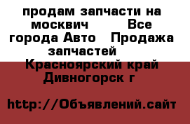 продам запчасти на москвич 2141 - Все города Авто » Продажа запчастей   . Красноярский край,Дивногорск г.